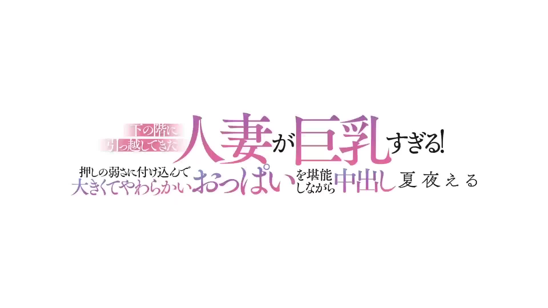 下の階に引っ越してきた人妻が巨乳すぎる！押しの弱さに付け込んで大きくてやわらかいおっぱいを堪能しながら中出し 夏夜える - 無料エロ動画 -  FANZA無料動画